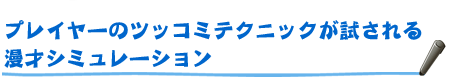 プレイヤーのツッコミテクニックが試される漫才シュミレーション