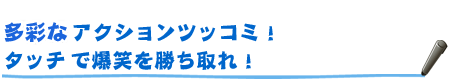 DS版ならではのアクションツッコミ!タッチペンで爆笑を勝ち取れ!